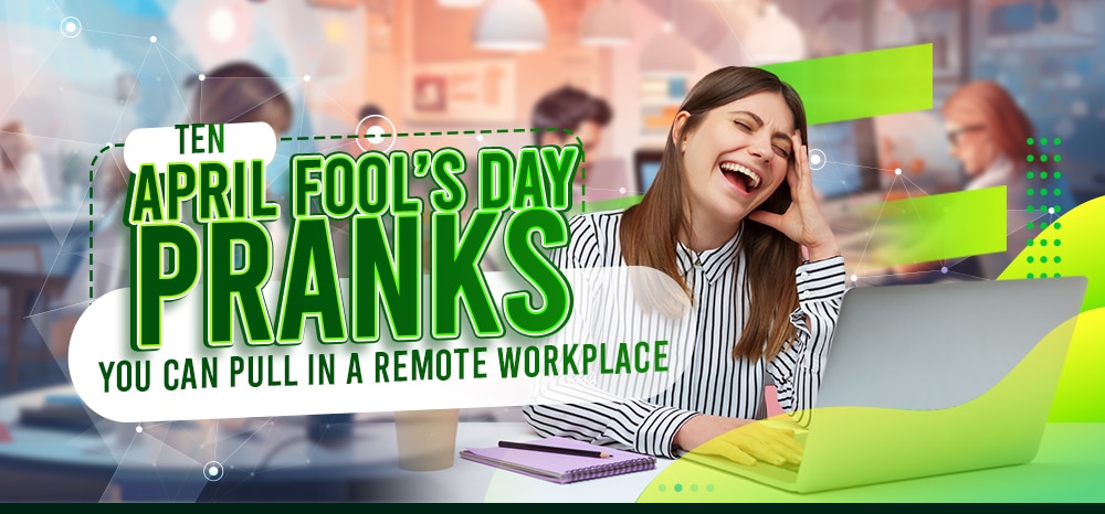 Ten April Fool’s Day Pranks You Can Pull In a Remote Workplace