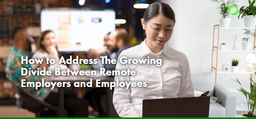 How to Address The Growing Divide Between Remote Employers and Employees