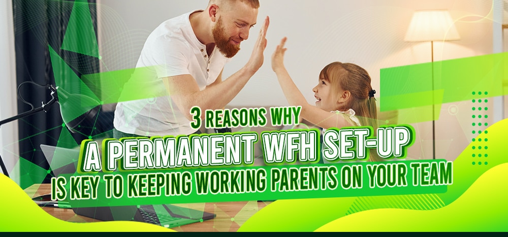 feature - Three Reasons Why A Permanent WFH Set-Up Is Key To Keeping Working Parents On Your Team