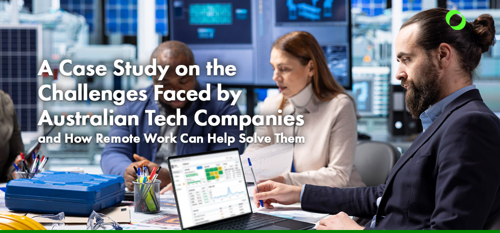 A Case Study on the Challenges Faced by Australian Tech Companies and How Remote Work Can Help Solve Them.