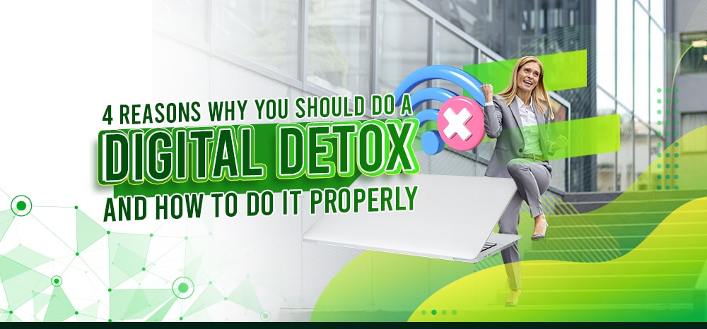4 Reasons Why You Should Do a Digital Detox – and How to Do It Properly