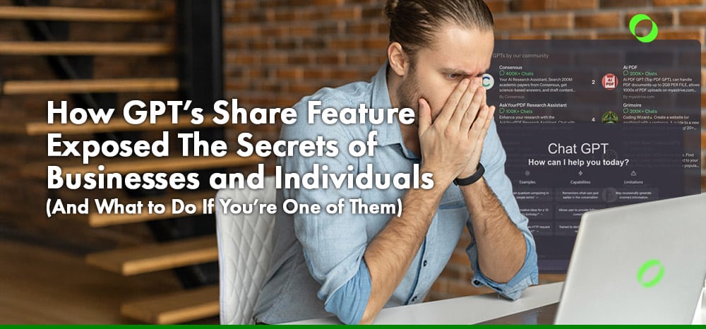How GPT’s Share Feature Exposed The Secrets of Businesses and Individuals (And What to Do If You’re One of Them)