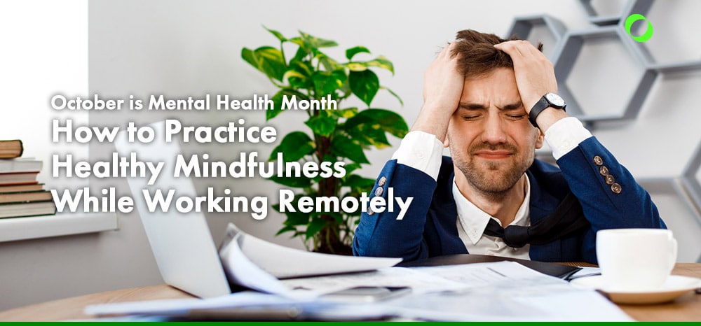 October is Mental Health Month – How to Practice Healthy Mindfulness While Working Remotely
